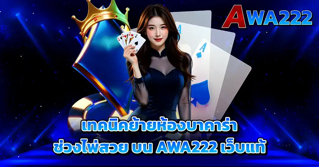 AWA222 เทคนิคย้ายห้องบาคาร่า ไพ่สวยเข้าเล่นคาสิโน
